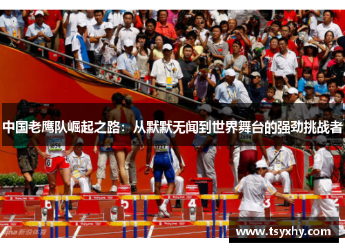 中国老鹰队崛起之路：从默默无闻到世界舞台的强劲挑战者