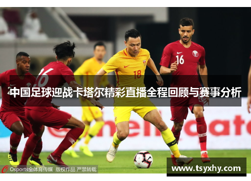 中国足球迎战卡塔尔精彩直播全程回顾与赛事分析