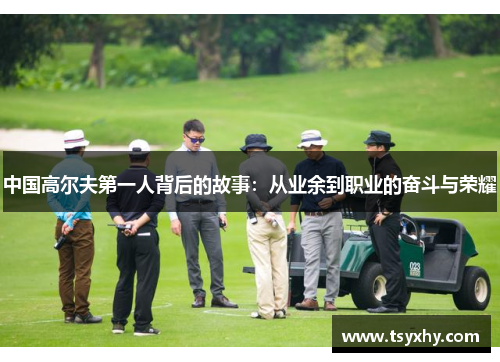 中国高尔夫第一人背后的故事：从业余到职业的奋斗与荣耀