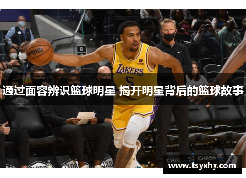 通过面容辨识篮球明星 揭开明星背后的篮球故事