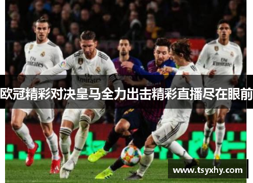 欧冠精彩对决皇马全力出击精彩直播尽在眼前