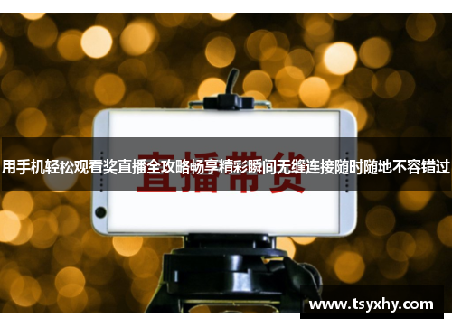 用手机轻松观看奖直播全攻略畅享精彩瞬间无缝连接随时随地不容错过