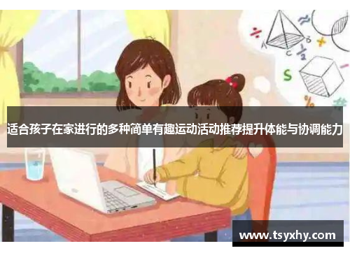 适合孩子在家进行的多种简单有趣运动活动推荐提升体能与协调能力